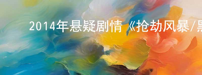 常文娟发布2014年悬疑剧情《抢劫风暴/黑帮追杀行动》HD中字迅雷下载_电影天堂